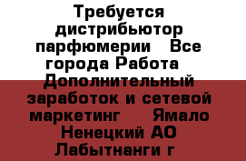 Требуется дистрибьютор парфюмерии - Все города Работа » Дополнительный заработок и сетевой маркетинг   . Ямало-Ненецкий АО,Лабытнанги г.